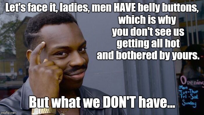 Roll Safe Think About It | which is why you don't see us getting all hot and bothered by yours. Let's face it, ladies, men HAVE belly buttons, But what we DON'T have... | image tagged in memes,roll safe think about it,boobs,that's right i'm talking about boobs,women vs men,any triggered feminists in the house | made w/ Imgflip meme maker