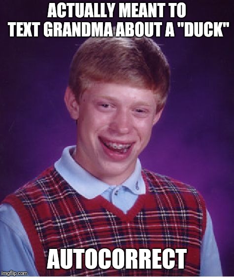 Any other time, it goes the OTHER way (for some insane reason) | ACTUALLY MEANT TO TEXT GRANDMA ABOUT A "DUCK"; AUTOCORRECT | image tagged in memes,bad luck brian,autocorrect,texting texts,grandma grandmother | made w/ Imgflip meme maker