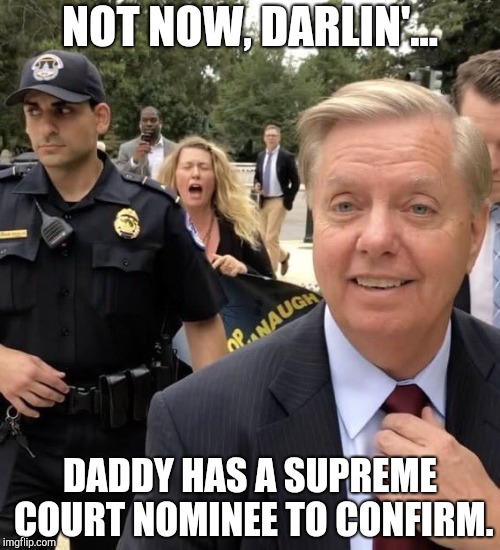 Lindsey Graham GNFs  | NOT NOW, DARLIN'... DADDY HAS A SUPREME COURT NOMINEE TO CONFIRM. | image tagged in lindsey graham,dgaf,supreme court,scotus,brett kavanaugh,kavanaugh | made w/ Imgflip meme maker