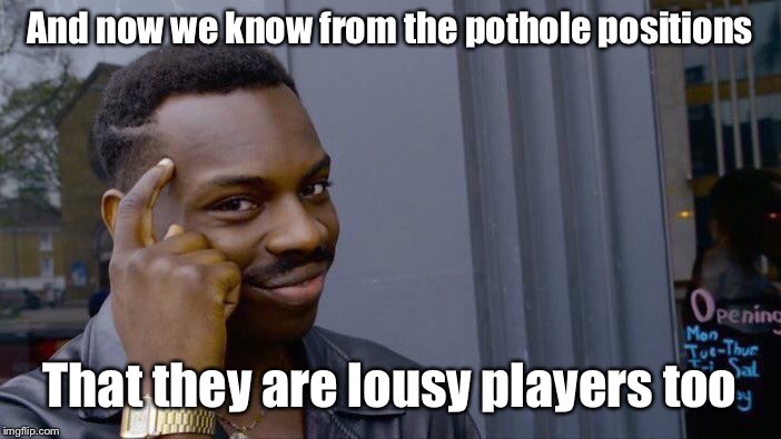 Roll Safe Think About It Meme | And now we know from the pothole positions That they are lousy players too | image tagged in memes,roll safe think about it | made w/ Imgflip meme maker