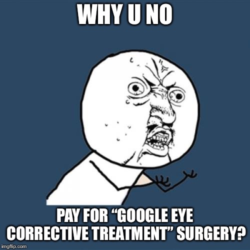Crazy eye guy | WHY U NO; PAY FOR “GOOGLE EYE CORRECTIVE TREATMENT” SURGERY? | image tagged in memes,y u no,cross eyes,ugly guy | made w/ Imgflip meme maker
