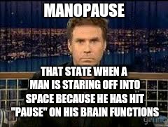 New word for the day: | MANOPAUSE; THAT STATE WHEN A MAN IS STARING OFF INTO SPACE BECAUSE HE HAS HIT "PAUSE" ON HIS BRAIN FUNCTIONS | image tagged in blank stare,memes,men,menopause,i often suffer fr--- | made w/ Imgflip meme maker