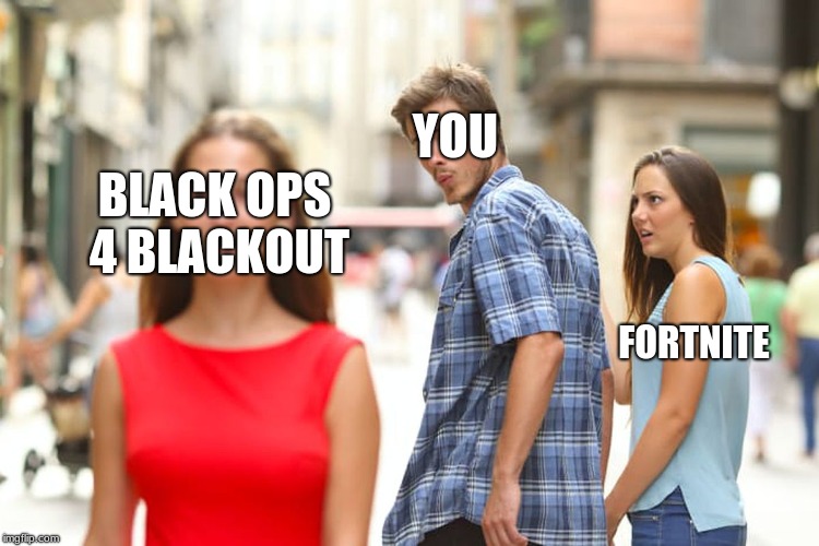 Distracted Boyfriend Meme | YOU; BLACK OPS 4 BLACKOUT; FORTNITE | image tagged in memes,distracted boyfriend | made w/ Imgflip meme maker