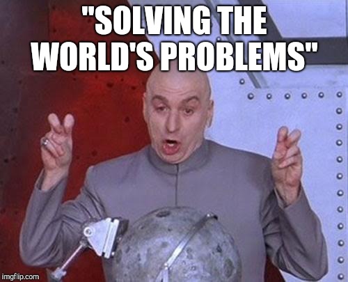 Dr Evil Laser Meme | "SOLVING THE WORLD'S PROBLEMS" | image tagged in memes,dr evil laser | made w/ Imgflip meme maker