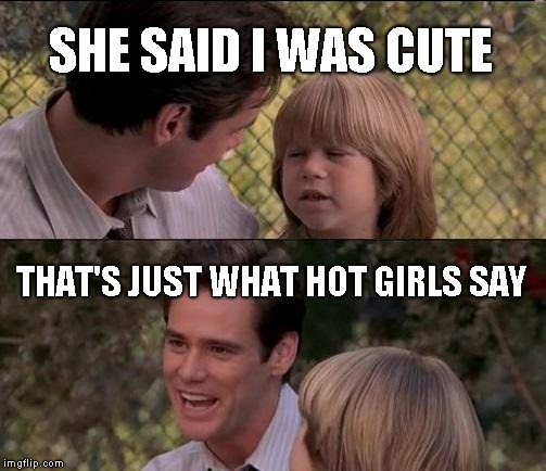 That's Just Something X Say Meme | SHE SAID I WAS CUTE; THAT'S JUST WHAT HOT GIRLS SAY | image tagged in memes,thats just something x say | made w/ Imgflip meme maker