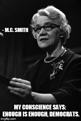 Americanism | - M.C. SMITH; MY CONSCIENCE SAYS:  ENOUGH IS ENOUGH, DEMOCRATS. | image tagged in margaret chase smith | made w/ Imgflip meme maker