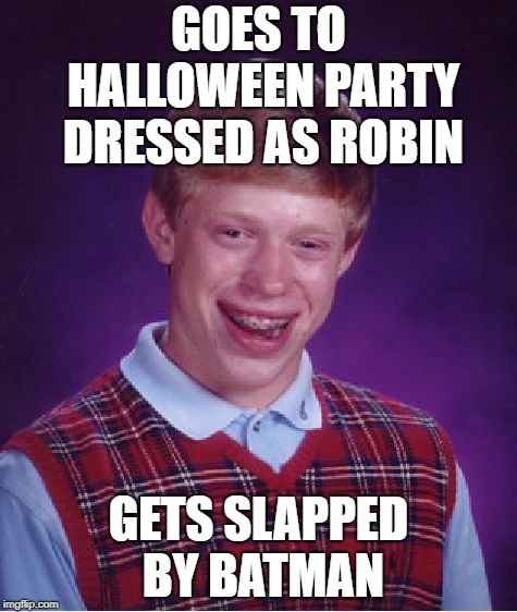 It's that time of year... | GOES TO HALLOWEEN PARTY DRESSED AS ROBIN; GETS SLAPPED BY BATMAN | image tagged in memes,bad luck brian,batman slapping robin,halloween | made w/ Imgflip meme maker