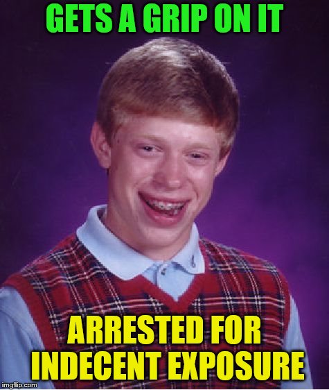 Bad Luck Brian Meme | GETS A GRIP ON IT ARRESTED FOR INDECENT EXPOSURE | image tagged in memes,bad luck brian | made w/ Imgflip meme maker