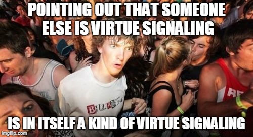 Sudden Clarity Clarence | POINTING OUT THAT SOMEONE ELSE IS VIRTUE SIGNALING; IS IN ITSELF A KIND OF VIRTUE SIGNALING | image tagged in memes,sudden clarity clarence | made w/ Imgflip meme maker
