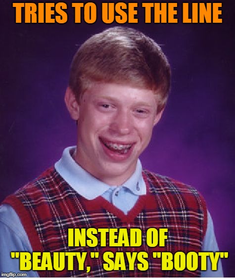 Bad Luck Brian Meme | TRIES TO USE THE LINE INSTEAD OF "BEAUTY," SAYS "BOOTY" | image tagged in memes,bad luck brian | made w/ Imgflip meme maker