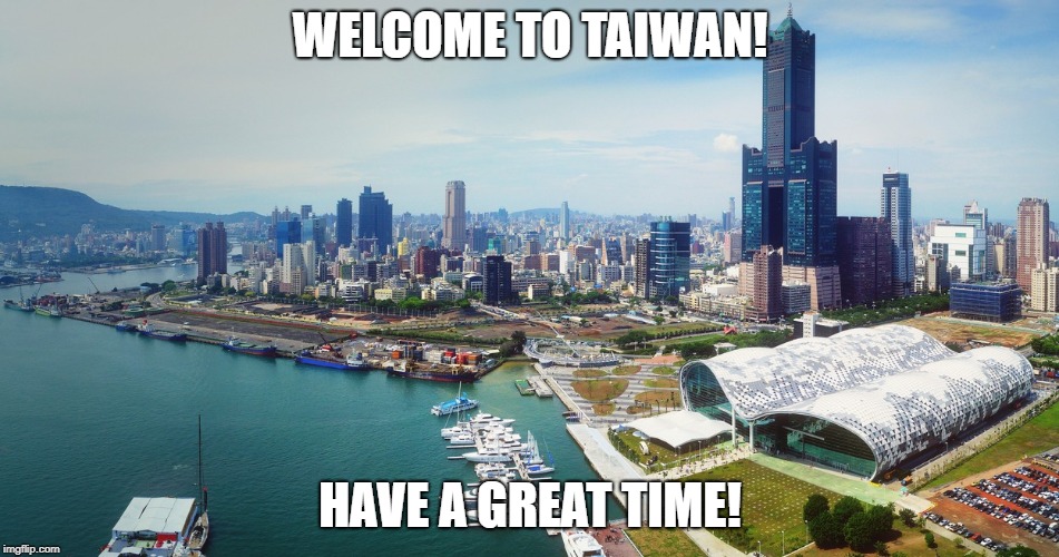 Taiwan | WELCOME TO TAIWAN! HAVE A GREAT TIME! | image tagged in taiwan | made w/ Imgflip meme maker