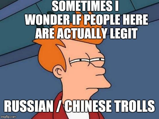 Futurama Fry Meme | SOMETIMES I WONDER IF PEOPLE HERE ARE ACTUALLY LEGIT RUSSIAN / CHINESE TROLLS | image tagged in memes,futurama fry | made w/ Imgflip meme maker