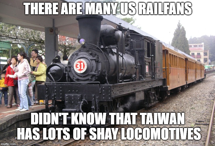 THERE ARE MANY US RAILFANS; DIDN'T KNOW THAT TAIWAN HAS LOTS OF SHAY LOCOMOTIVES | image tagged in train | made w/ Imgflip meme maker