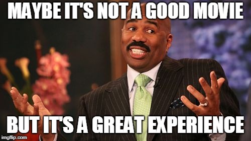 Steve Harvey Meme | MAYBE IT'S NOT A GOOD MOVIE BUT IT'S A GREAT EXPERIENCE | image tagged in memes,steve harvey | made w/ Imgflip meme maker