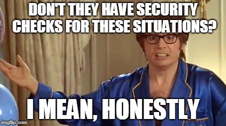 Austin Powers Honestly Meme | DON'T THEY HAVE SECURITY CHECKS FOR THESE SITUATIONS? I MEAN, HONESTLY | image tagged in memes,austin powers honestly | made w/ Imgflip meme maker