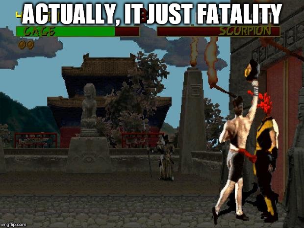 Fatality Mortal Kombat | ACTUALLY, IT JUST FATALITY | image tagged in fatality mortal kombat | made w/ Imgflip meme maker