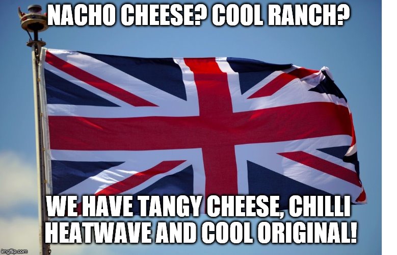 British Flag | NACHO CHEESE? COOL RANCH? WE HAVE TANGY CHEESE, CHILLI HEATWAVE AND COOL ORIGINAL! | image tagged in british flag | made w/ Imgflip meme maker