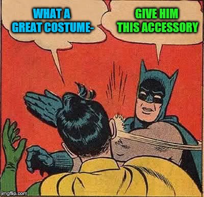 Batman Slapping Robin Meme | WHAT A GREAT COSTUME- GIVE HIM THIS ACCESSORY | image tagged in memes,batman slapping robin | made w/ Imgflip meme maker