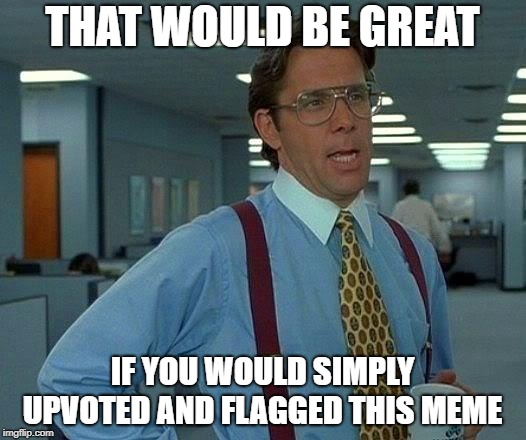 That Would Be Great | THAT WOULD BE GREAT; IF YOU WOULD SIMPLY UPVOTED AND FLAGGED THIS MEME | image tagged in memes,that would be great | made w/ Imgflip meme maker
