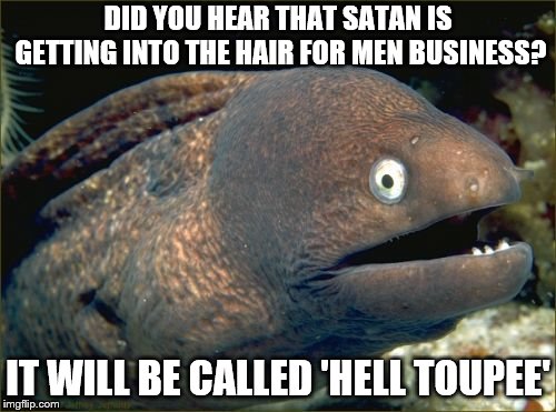 Hell Toupee | DID YOU HEAR THAT SATAN IS GETTING INTO THE HAIR FOR MEN BUSINESS? IT WILL BE CALLED 'HELL TOUPEE' | image tagged in memes,bad joke eel,satan,hell,funny,pun | made w/ Imgflip meme maker