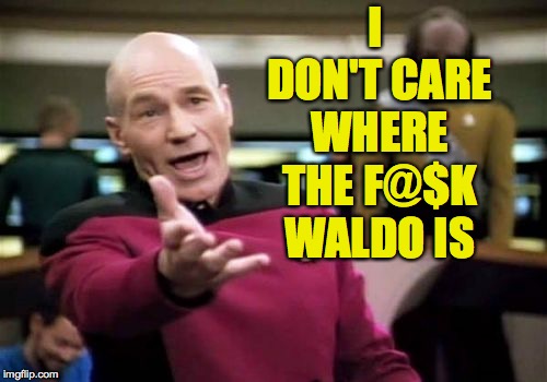 Picard Wtf Meme | I DON'T CARE WHERE THE F@$K WALDO IS | image tagged in memes,picard wtf | made w/ Imgflip meme maker