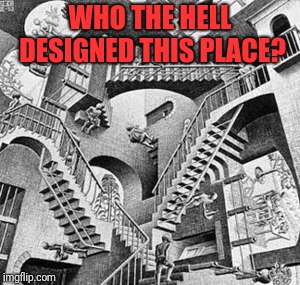 Escher stairs | WHO THE HELL DESIGNED THIS PLACE? | image tagged in escher stairs | made w/ Imgflip meme maker