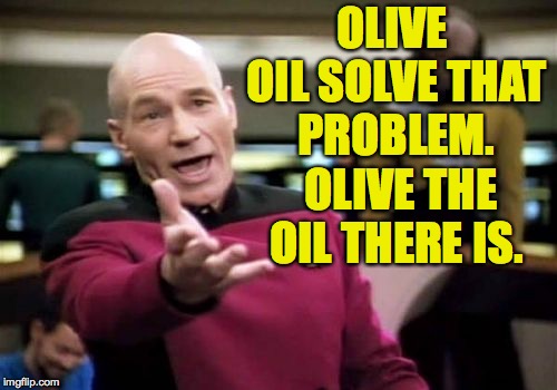 Picard Wtf Meme | OLIVE OIL SOLVE THAT PROBLEM.  OLIVE THE OIL THERE IS. | image tagged in memes,picard wtf | made w/ Imgflip meme maker