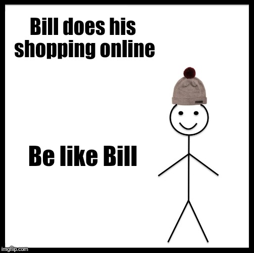 Be Like Bill Meme | Bill does his shopping online Be like Bill | image tagged in memes,be like bill | made w/ Imgflip meme maker