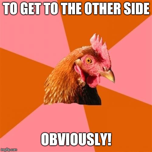 Anti Joke Chicken Meme | TO GET TO THE OTHER SIDE OBVIOUSLY! | image tagged in memes,anti joke chicken | made w/ Imgflip meme maker