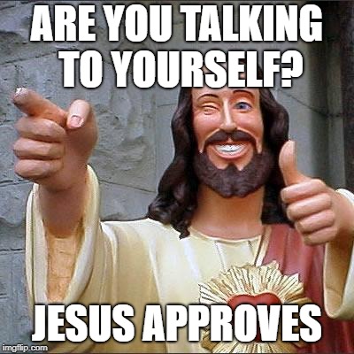 Buddy Christ Meme | ARE YOU TALKING TO YOURSELF? JESUS APPROVES | image tagged in memes,buddy christ | made w/ Imgflip meme maker
