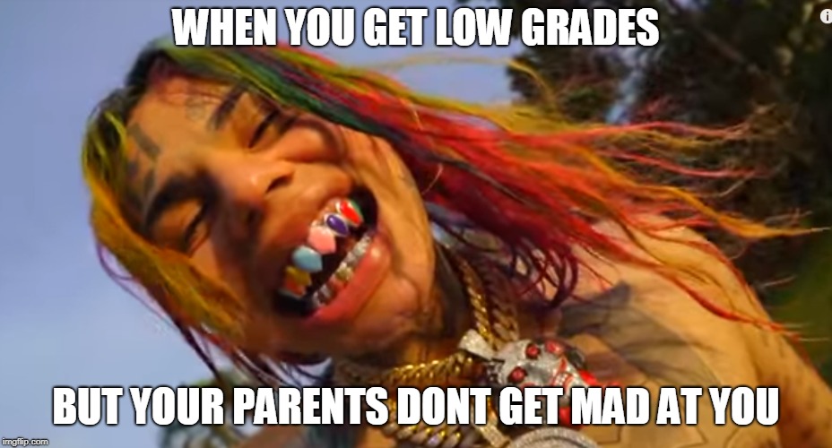 WHEN YOU GET LOW GRADES; BUT YOUR PARENTS DONT GET MAD AT YOU | image tagged in happy 6ix9ine | made w/ Imgflip meme maker