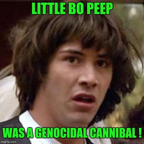 Conspiracy Keanu Meme | LITTLE BO PEEP WAS A GENOCIDAL CANNIBAL ! | image tagged in memes,conspiracy keanu | made w/ Imgflip meme maker