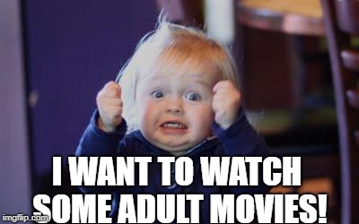 excited kid | I WANT TO WATCH SOME ADULT MOVIES! | image tagged in excited kid | made w/ Imgflip meme maker