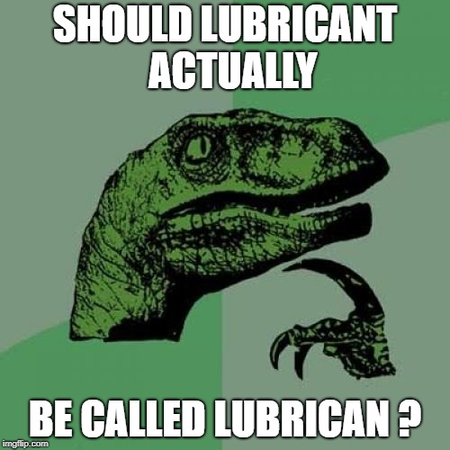 Philosoraptor Meme | SHOULD LUBRICANT   ACTUALLY; BE CALLED LUBRICAN ? | image tagged in memes,philosoraptor,AdviceAnimals | made w/ Imgflip meme maker