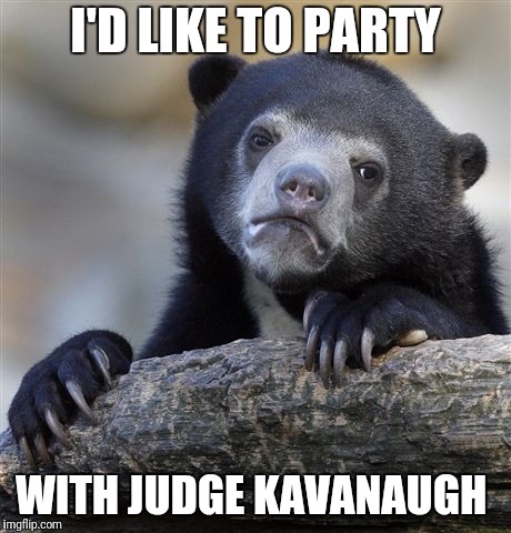 Confession Bear Meme | I'D LIKE TO PARTY; WITH JUDGE KAVANAUGH | image tagged in memes,confession bear | made w/ Imgflip meme maker