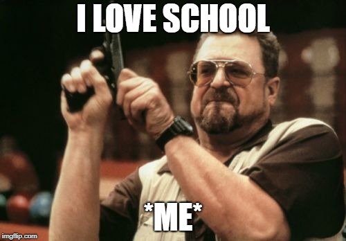 Am I The Only One Around Here Meme | I LOVE SCHOOL; *ME* | image tagged in memes,am i the only one around here | made w/ Imgflip meme maker