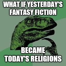 Dinosaur | WHAT IF YESTERDAY'S FANTASY FICTION; BECAME TODAY'S RELIGIONS | image tagged in dinosaur | made w/ Imgflip meme maker