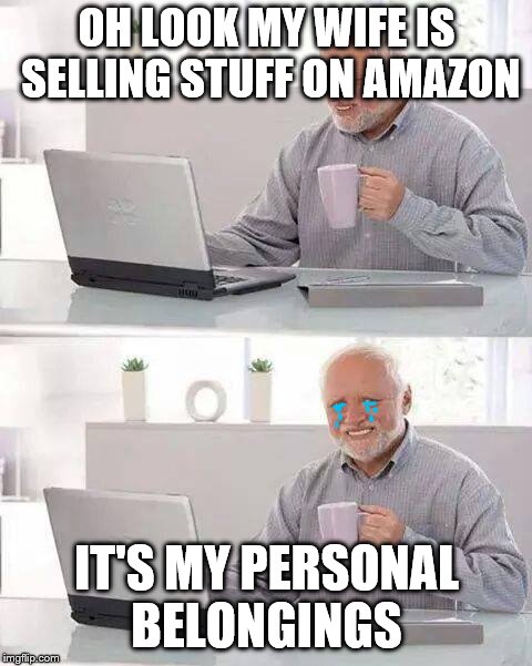 I would kill her if I were you Harold  | OH LOOK MY WIFE IS SELLING STUFF ON AMAZON; IT'S MY PERSONAL BELONGINGS | image tagged in memes,hide the pain harold | made w/ Imgflip meme maker