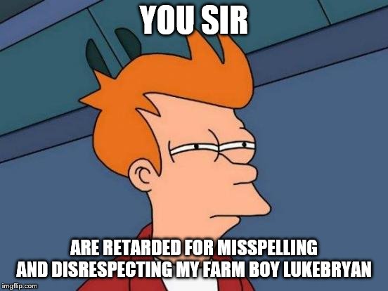 Futurama Fry Meme | YOU SIR ARE RETARDED FOR MISSPELLING AND DISRESPECTING MY FARM BOY LUKEBRYAN | image tagged in memes,futurama fry | made w/ Imgflip meme maker