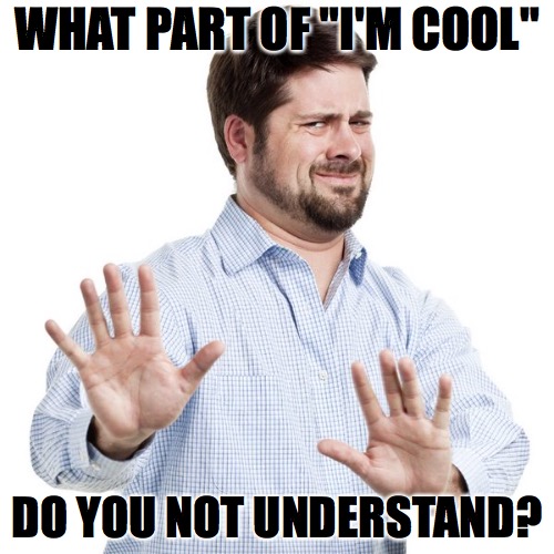 I'm cool | WHAT PART OF "I'M COOL"; DO YOU NOT UNDERSTAND? | image tagged in no thanks guy,slang | made w/ Imgflip meme maker