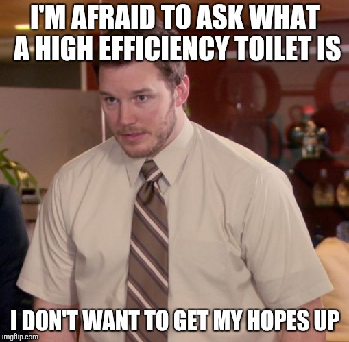 Afraid To Ask Andy Meme | I'M AFRAID TO ASK WHAT A HIGH EFFICIENCY TOILET IS; I DON'T WANT TO GET MY HOPES UP | image tagged in memes,afraid to ask andy | made w/ Imgflip meme maker
