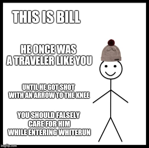 Be Like Bill | THIS IS BILL; HE ONCE WAS A TRAVELER LIKE YOU; UNTIL HE GOT SHOT WITH AN ARROW TO THE KNEE; YOU SHOULD FALSELY CARE FOR HIM WHILE ENTERING WHITERUN | image tagged in memes,be like bill | made w/ Imgflip meme maker