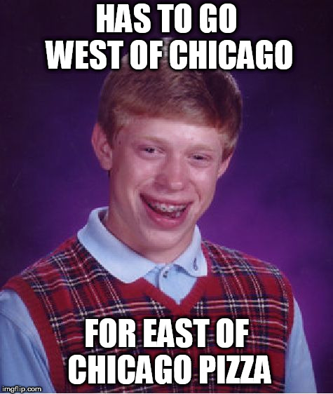 Bad Luck Brian Meme | HAS TO GO WEST OF CHICAGO; FOR EAST OF CHICAGO PIZZA | image tagged in memes,bad luck brian,pizza | made w/ Imgflip meme maker