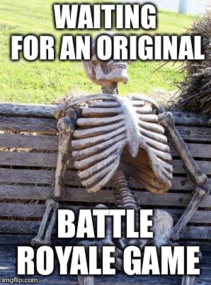 Waiting Skeleton Meme | WAITING FOR AN ORIGINAL; BATTLE ROYALE GAME | image tagged in memes,waiting skeleton | made w/ Imgflip meme maker