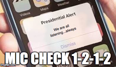 Presidential Alert | We are all listening...always; MIC CHECK 1-2-1-2 | image tagged in presidential alert | made w/ Imgflip meme maker