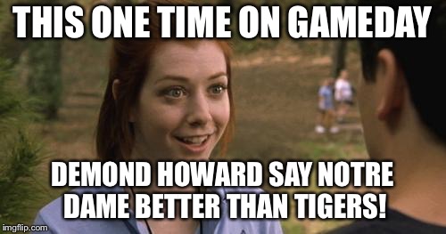 band camp | THIS ONE TIME ON GAMEDAY; DEMOND HOWARD SAY NOTRE DAME BETTER THAN TIGERS! | image tagged in band camp | made w/ Imgflip meme maker