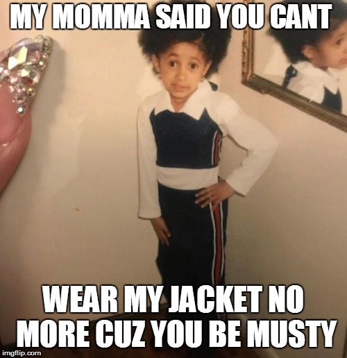 Baby Cardi | MY MOMMA SAID YOU CANT; WEAR MY JACKET NO MORE CUZ YOU BE MUSTY | image tagged in baby cardi | made w/ Imgflip meme maker