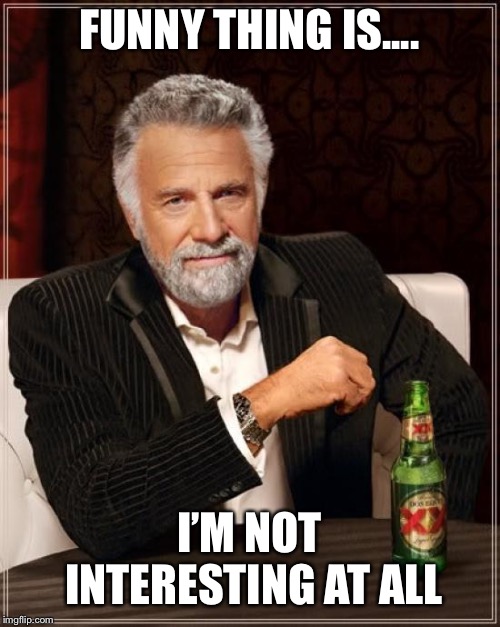 The Most Interesting Man In The World | FUNNY THING IS.... I’M NOT INTERESTING AT ALL | image tagged in memes,the most interesting man in the world | made w/ Imgflip meme maker