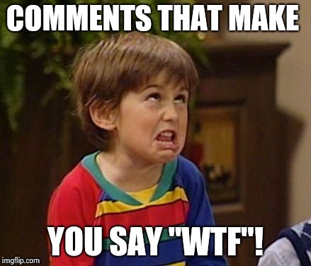 COMMENTS THAT MAKE YOU SAY "WTF"! | image tagged in wtf kid | made w/ Imgflip meme maker