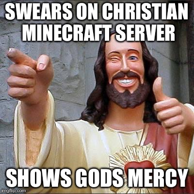 Buddy Christ Meme | SWEARS ON CHRISTIAN MINECRAFT SERVER; SHOWS GODS MERCY | image tagged in memes,buddy christ | made w/ Imgflip meme maker